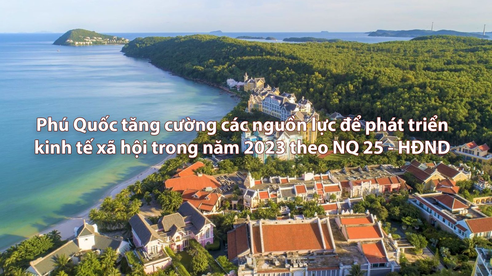 Phú Quốc tăng cường các nguồn lực để phát triển kinh tế xã hội trong năm 2023 theo NQ 25 - HĐND