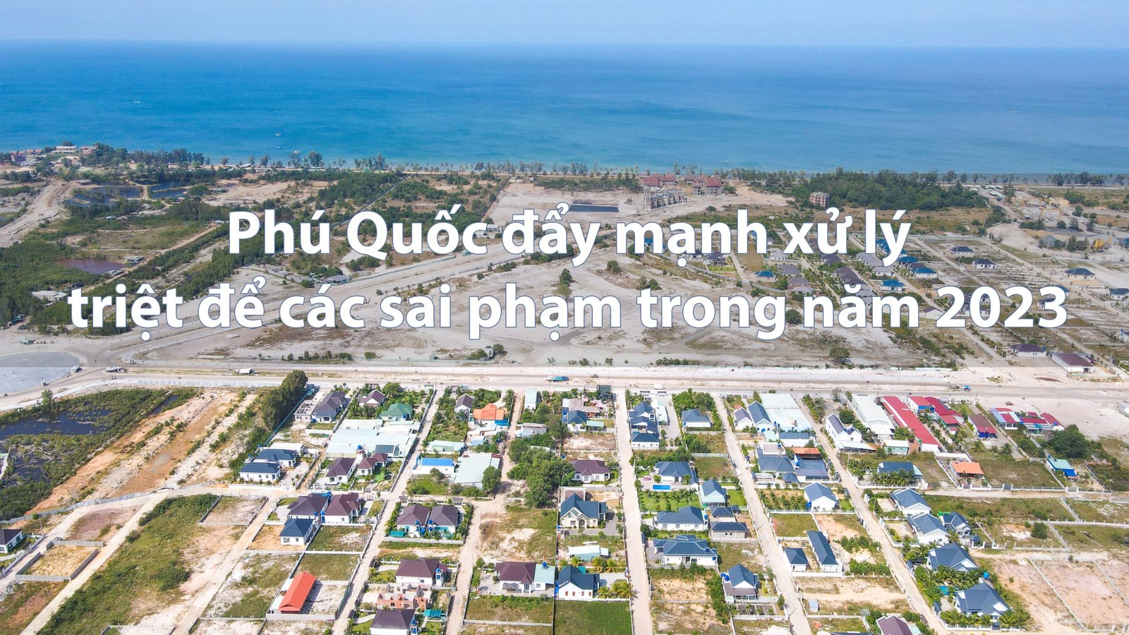 Phú Quốc đẩy mạnh xử lý triệt để các sai phạm trong năm 2023