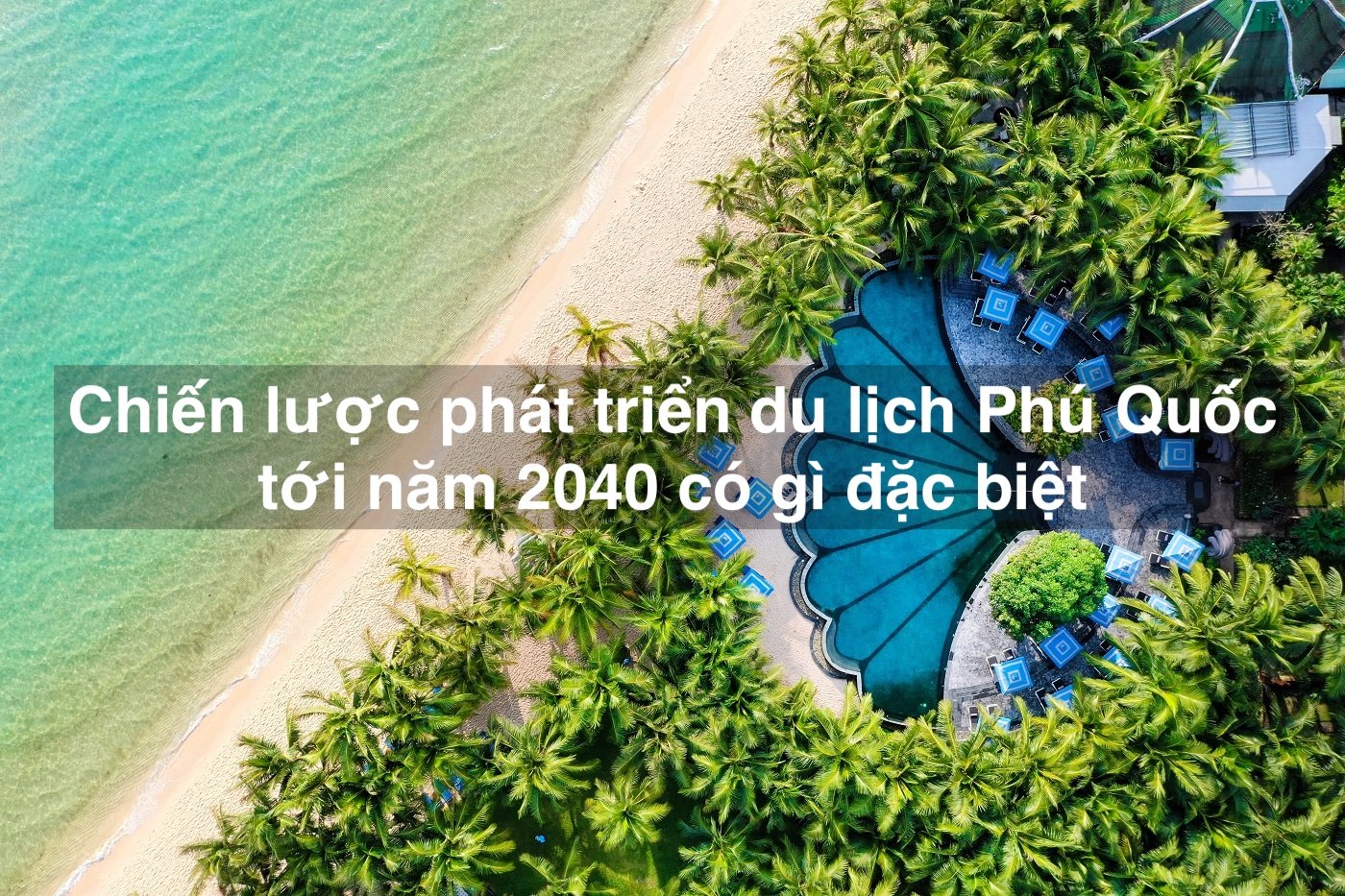Chiến lược phát triển du lịch Phú Quốc tới năm 2040 có gì đặc biệt