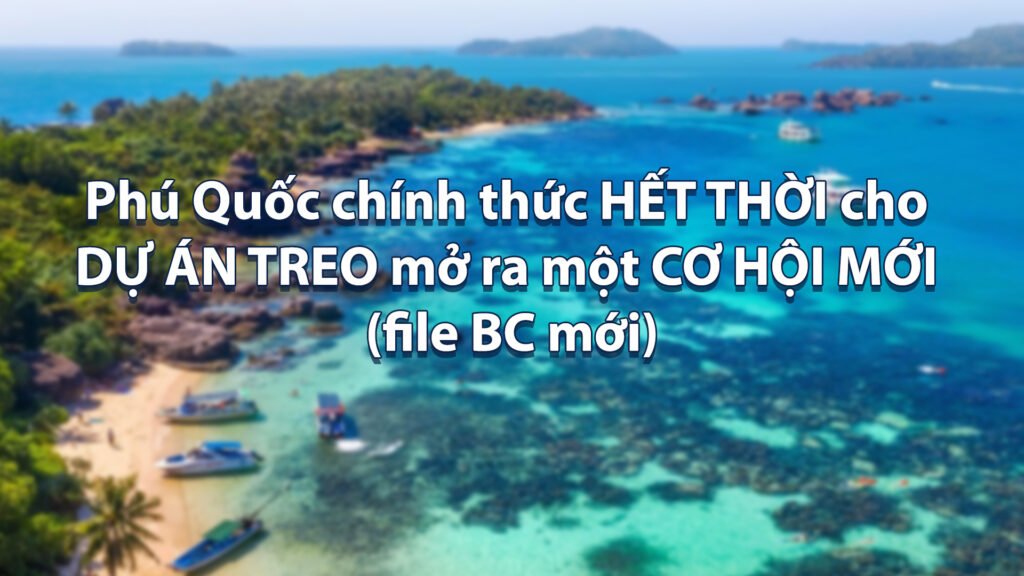 Phú Quốc chính thức hết thời cho dự án treo mở ra một cơ hội mới (file BC mới)