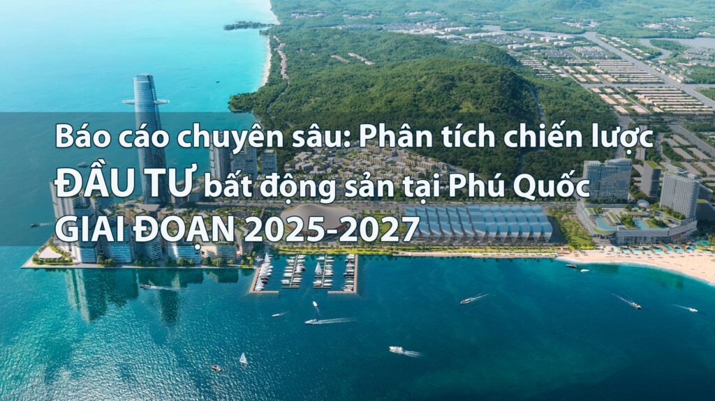 Báo cáo chuyên sâu: Phân tích chiến lược đầu cơ bất động sản tại Phú Quốc giai đoạn 2025-2027