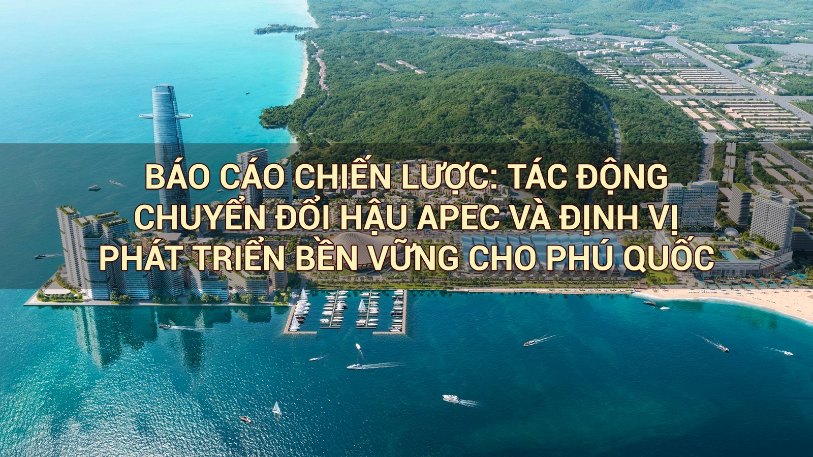 BÁO CÁO CHIẾN LƯỢC: TÁC ĐỘNG CHUYỂN ĐỔI HẬU APEC VÀ ĐỊNH VỊ PHÁT TRIỂN BỀN VỮNG CHO PHÚ QUỐC