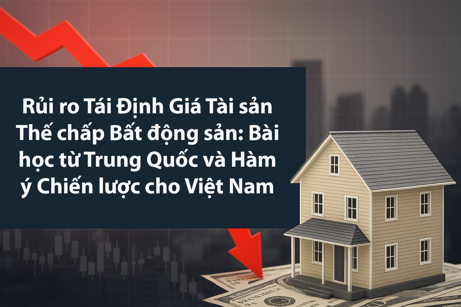 Rủi ro Tái Định Giá Tài sản Thế chấp Bất động sản- Bài học từ Trung Quốc và Hàm ý Chiến lược cho Việt Nam